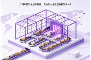 广州外贸订单越来越碎,货物怎么分拣后直接发海外?