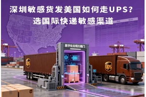 深圳敏感货发美国如何走UPS?选国际快递敏感渠道