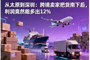 从太原到深圳:跨境卖家把货南下后,利润竟然能多出12%