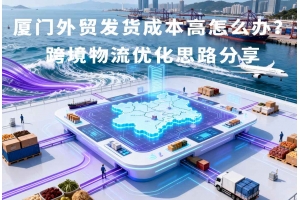 厦门外贸发货成本高怎么办?跨境物流优化思路分享